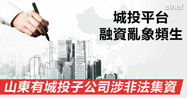 城投平台融資亂象頻生，山東有城投子公司涉非法集資