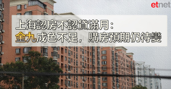 【上海特寫】上海認房不認貸滿月：金九成色不足，購房預期仍待變