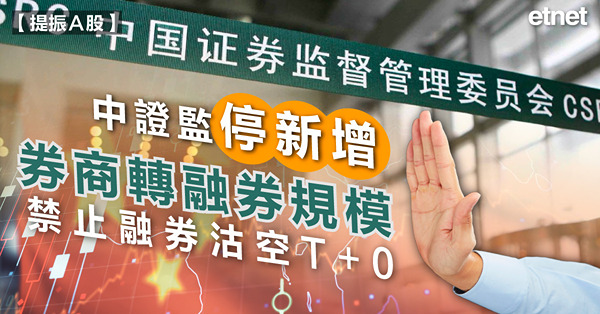 A股|中證監停新增券商轉融券規模，禁止融券沽空T+0