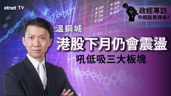 【即市專訪】溫鋼城：港股尚未脫離危險期 宜候低吸三大板塊！（有片）
