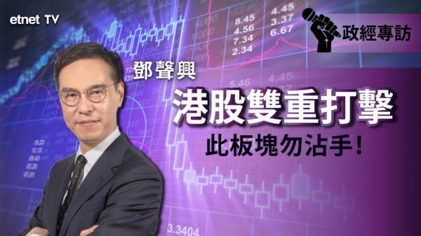【即市專訪】鄧聲興：港股雙重打擊　呢個板塊要避！（有片）