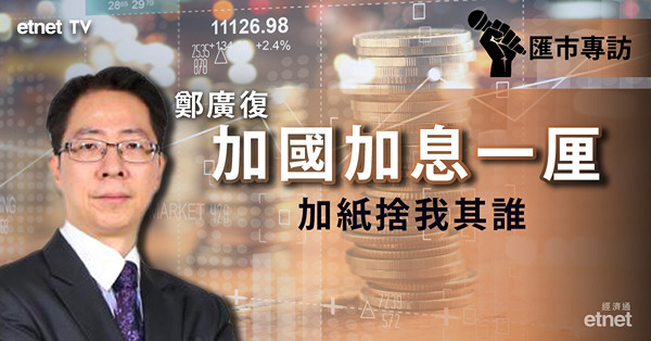 【匯市專訪】鄭廣復：加拿大央行大幅加息一厘　加元有望擺脫1.30低位