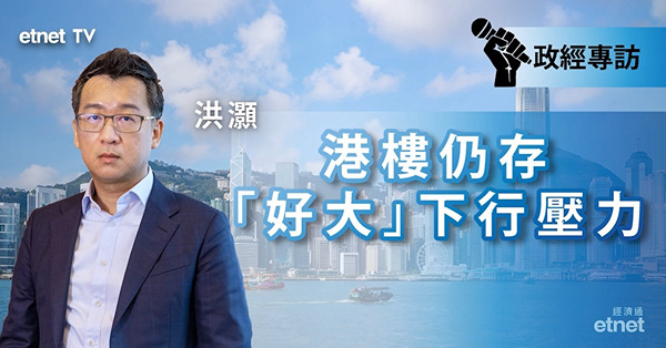 【洪灝專訪】通關不等同北水入市　叠加息口因素　港樓仍存下行壓力（有片）