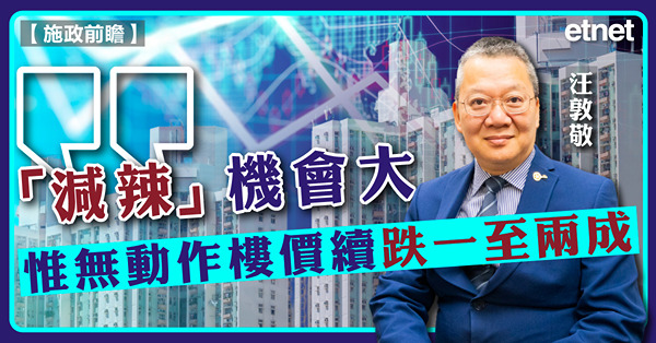 【施政前瞻】汪敦敬：「減辣」機會大，惟無動作樓價續跌一至兩成（有片）