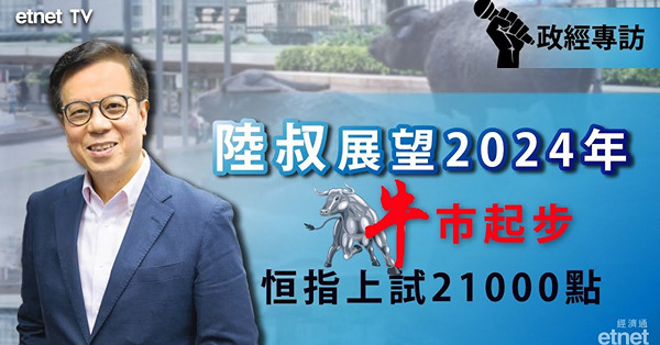 《專訪》陸叔：2024年為牛市開端，恒指或上試21000點（有片）