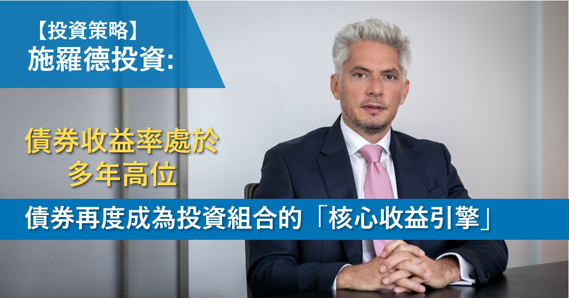 【投資策略】施羅德投資: 債券收益率處於多年高位  債券再度成為投資組合的「核心收益引擎」