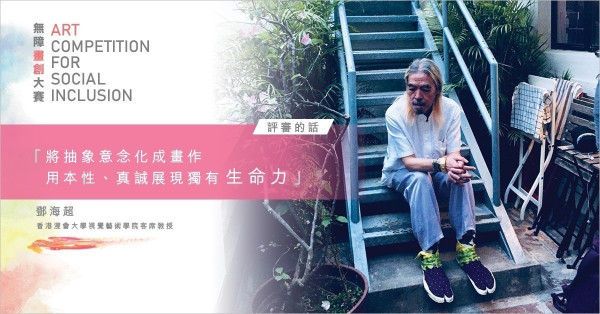 【無障畫創大賽 – 評審的話】鄧海超: 將抽象意念化成畫作 用本性、真誠展現獨有「生命力」