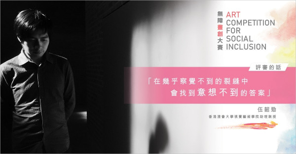 【無障畫創大賽  – 評審的話】伍韶勁: 在幾乎察覺不到的裂縫中  找到意想不到的答案